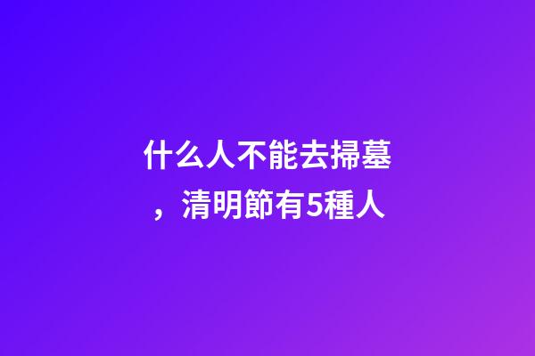 什么人不能去掃墓，清明節有5種人